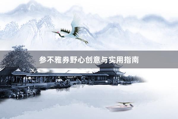参不雅券野心创意与实用指南
