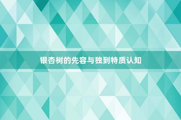 银杏树的先容与独到特质认知