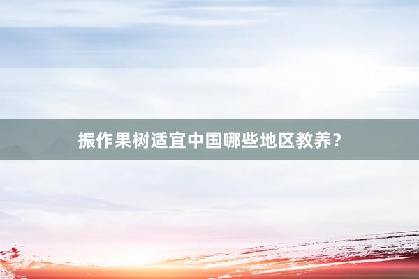振作果树适宜中国哪些地区教养？
