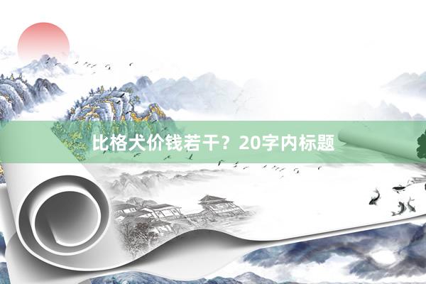 比格犬价钱若干？20字内标题