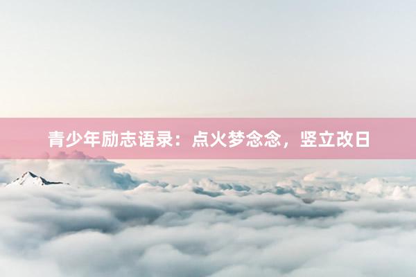 青少年励志语录：点火梦念念，竖立改日